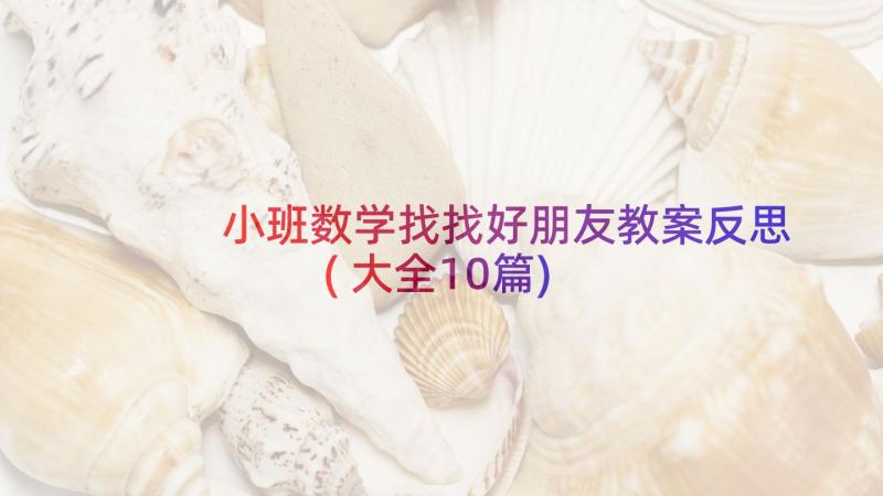 小班数学找找好朋友教案反思(大全10篇)