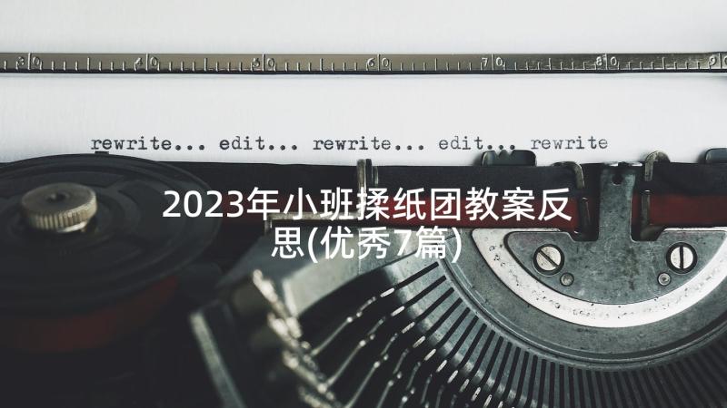 2023年小班揉纸团教案反思(优秀7篇)