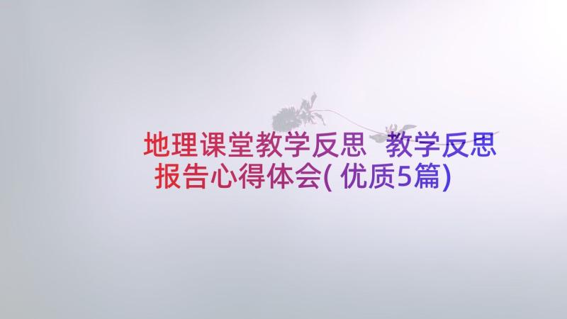 地理课堂教学反思 教学反思报告心得体会(优质5篇)