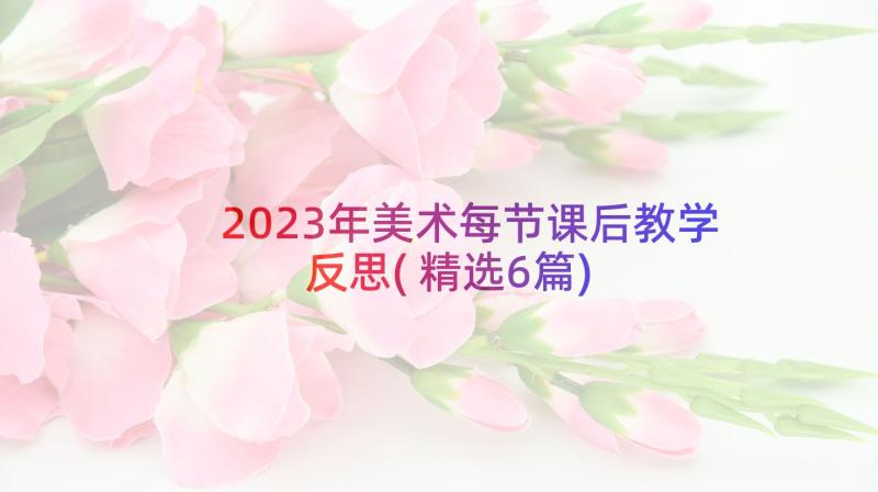 2023年美术每节课后教学反思(精选6篇)