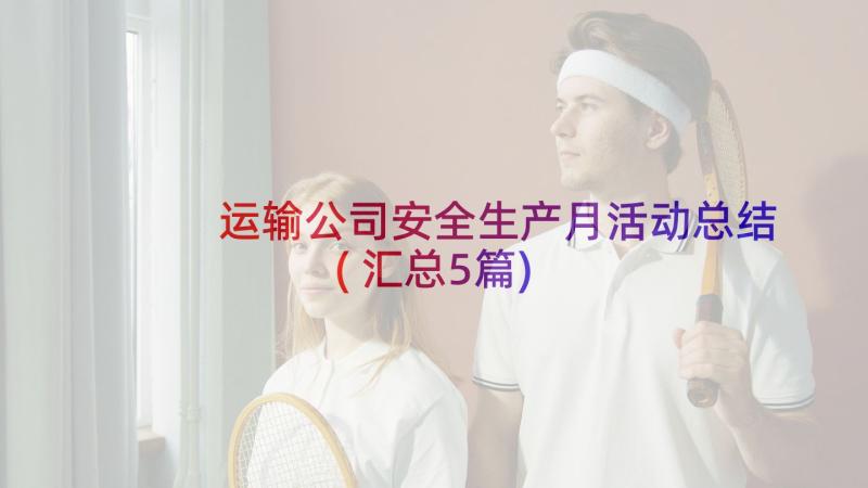 运输公司安全生产月活动总结(汇总5篇)