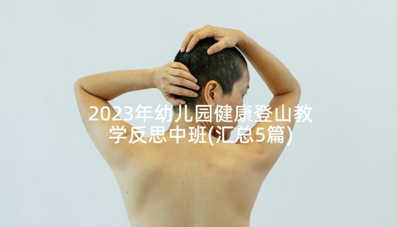 2023年幼儿园健康登山教学反思中班(汇总5篇)