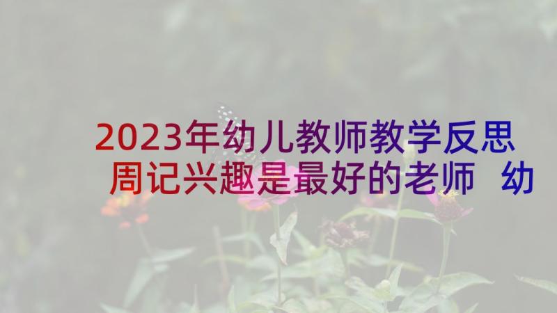 2023年幼儿教师教学反思周记兴趣是最好的老师 幼儿教师教学反思(优质8篇)