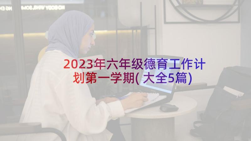 2023年六年级德育工作计划第一学期(大全5篇)