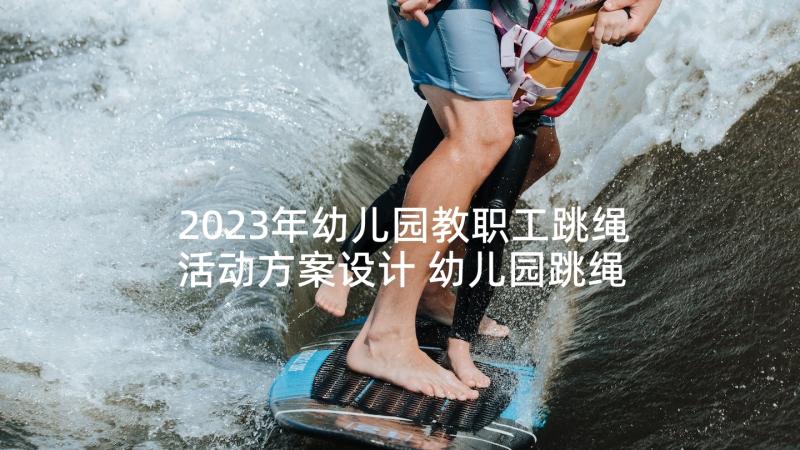 2023年幼儿园教职工跳绳活动方案设计 幼儿园跳绳活动方案(优秀5篇)