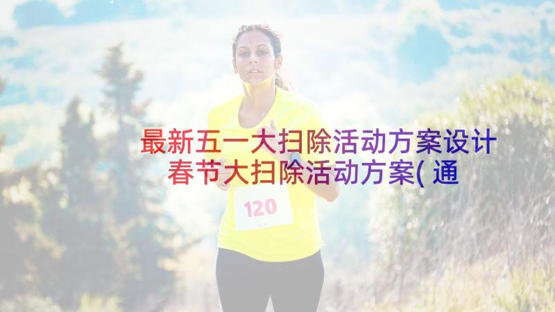 最新五一大扫除活动方案设计 春节大扫除活动方案(通用9篇)