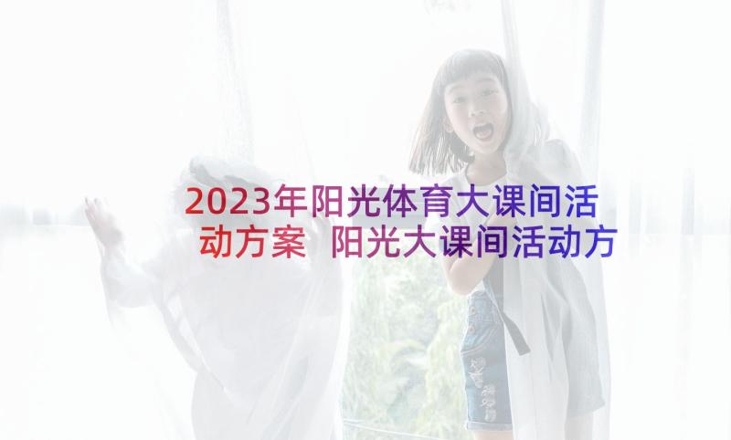 2023年阳光体育大课间活动方案 阳光大课间活动方案(汇总10篇)