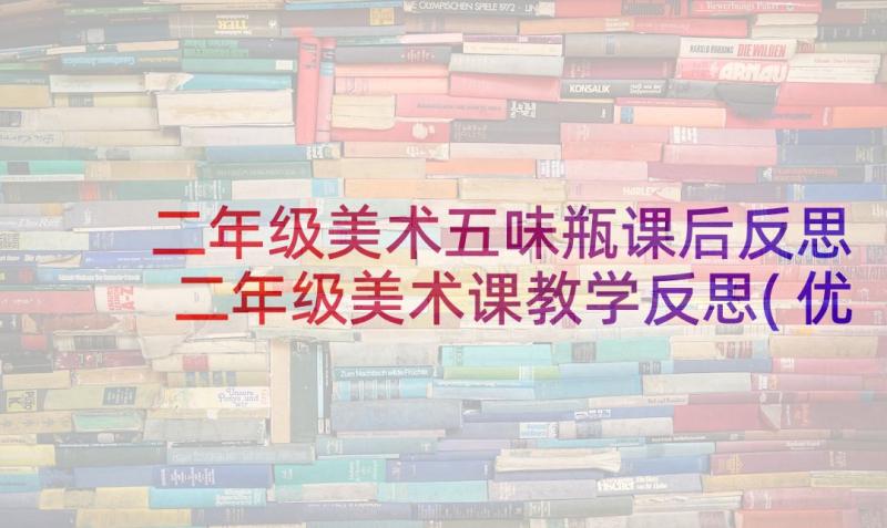 二年级美术五味瓶课后反思 二年级美术课教学反思(优秀5篇)