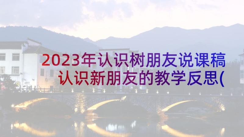 2023年认识树朋友说课稿 认识新朋友的教学反思(精选8篇)