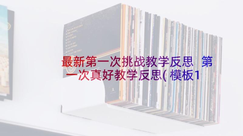 最新第一次挑战教学反思 第一次真好教学反思(模板10篇)