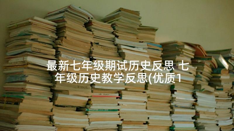 最新七年级期试历史反思 七年级历史教学反思(优质10篇)