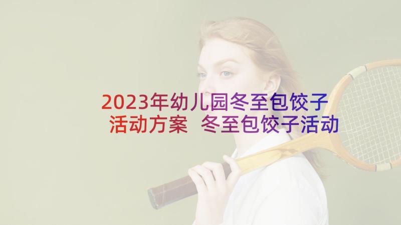 2023年幼儿园冬至包饺子活动方案 冬至包饺子活动方案(实用8篇)