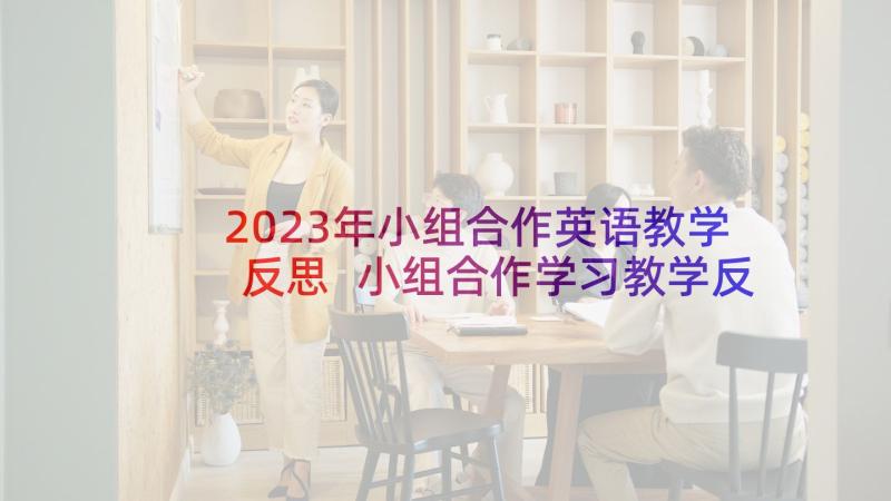 2023年小组合作英语教学反思 小组合作学习教学反思(模板5篇)