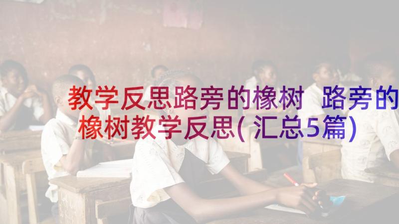 教学反思路旁的橡树 路旁的橡树教学反思(汇总5篇)