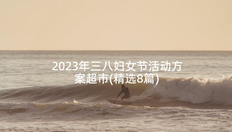 2023年三八妇女节活动方案超市(精选8篇)