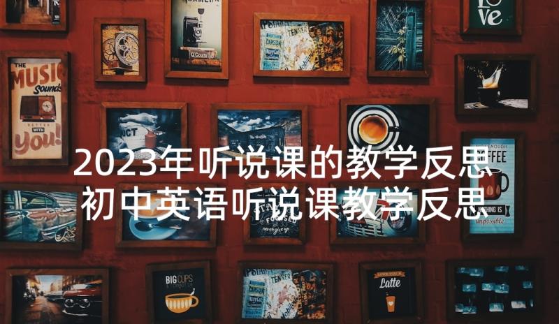 2023年听说课的教学反思 初中英语听说课教学反思(通用5篇)