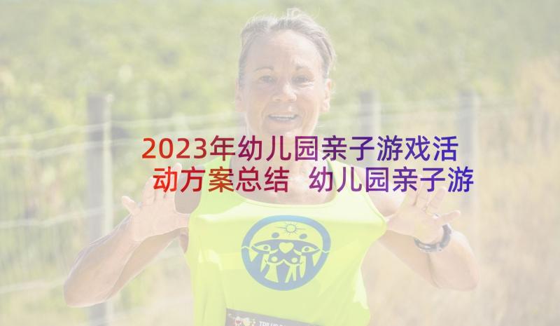 2023年幼儿园亲子游戏活动方案总结 幼儿园亲子游戏活动方案(大全5篇)