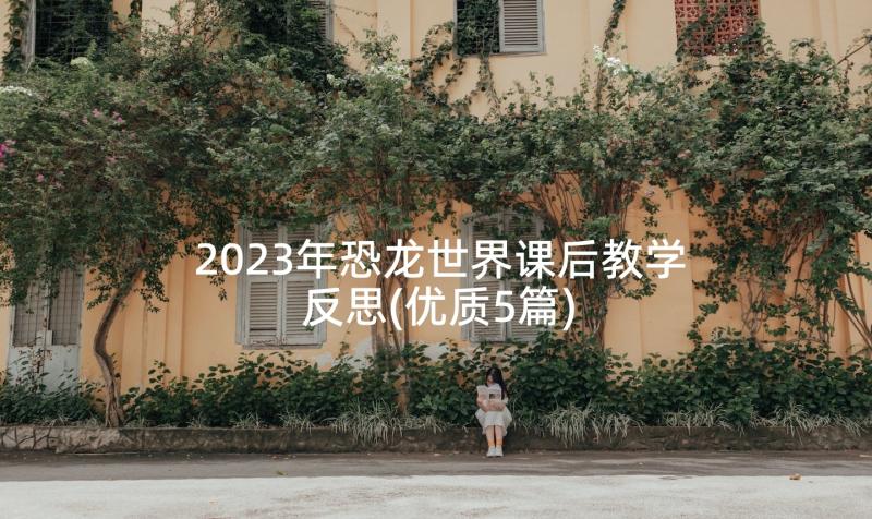 2023年恐龙世界课后教学反思(优质5篇)