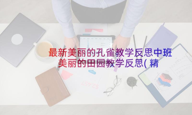 最新美丽的孔雀教学反思中班 美丽的田园教学反思(精选7篇)