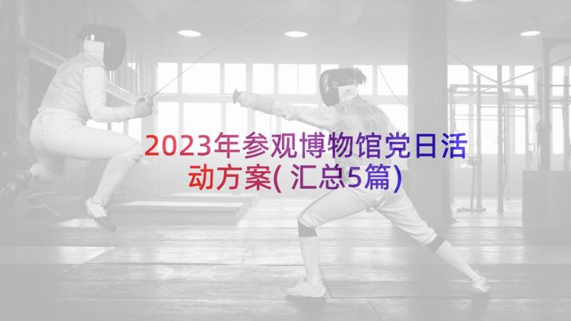 2023年参观博物馆党日活动方案(汇总5篇)