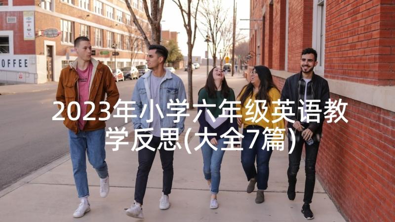 2023年小学六年级英语教学反思(大全7篇)