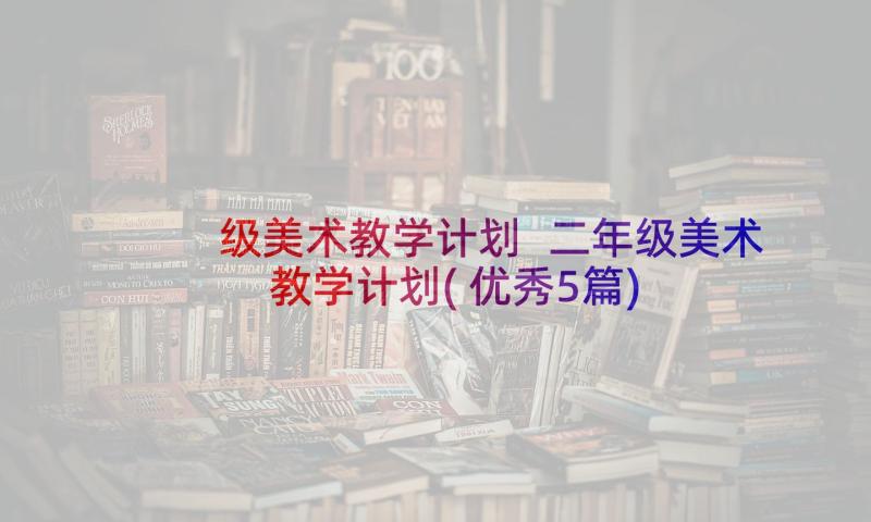 级美术教学计划 二年级美术教学计划(优秀5篇)