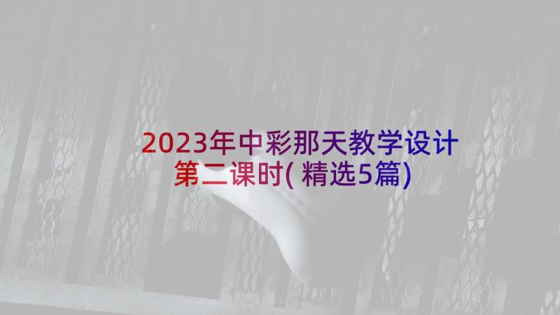 2023年中彩那天教学设计第二课时(精选5篇)