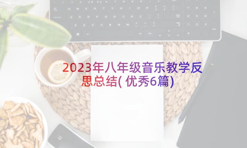 2023年八年级音乐教学反思总结(优秀6篇)