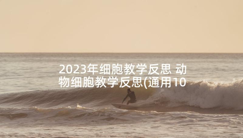 2023年细胞教学反思 动物细胞教学反思(通用10篇)