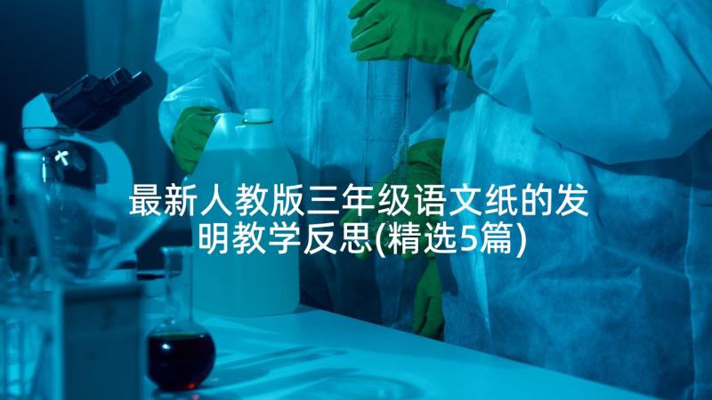 最新人教版三年级语文纸的发明教学反思(精选5篇)