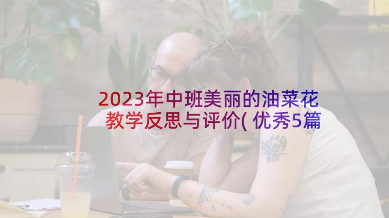 2023年中班美丽的油菜花教学反思与评价(优秀5篇)