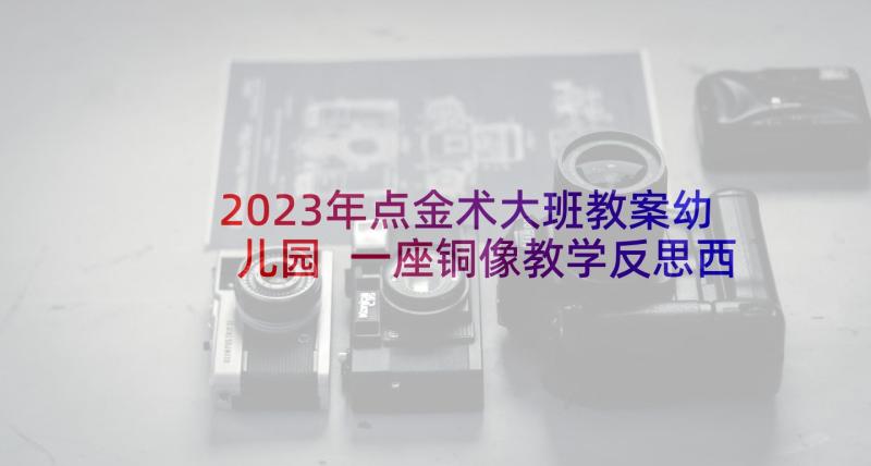 2023年点金术大班教案幼儿园 一座铜像教学反思西师版三年级(大全7篇)