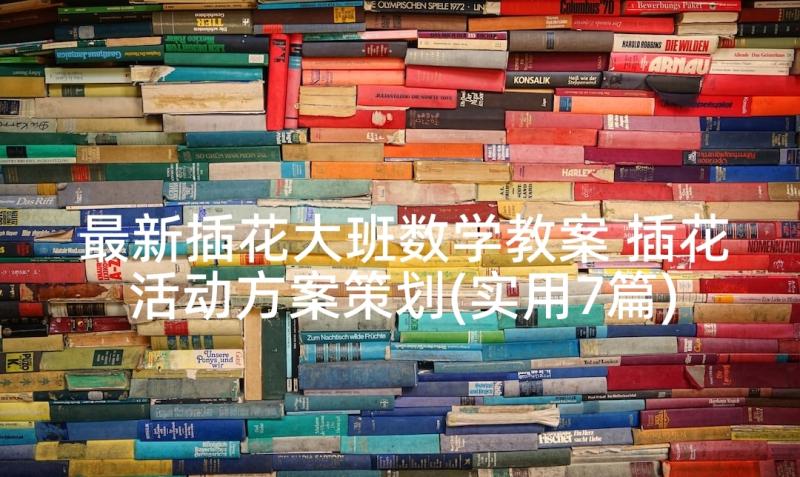 最新插花大班数学教案 插花活动方案策划(实用7篇)