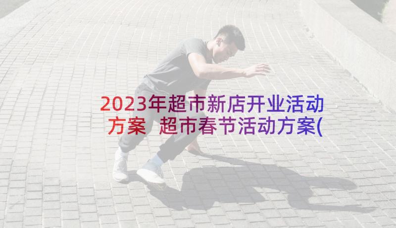 2023年超市新店开业活动方案 超市春节活动方案(汇总10篇)