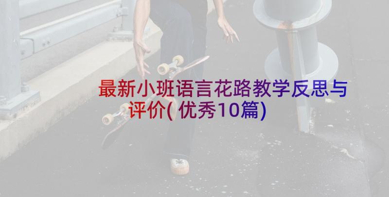 最新小班语言花路教学反思与评价(优秀10篇)