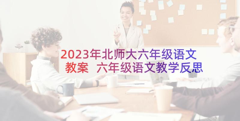 2023年北师大六年级语文教案 六年级语文教学反思(汇总8篇)