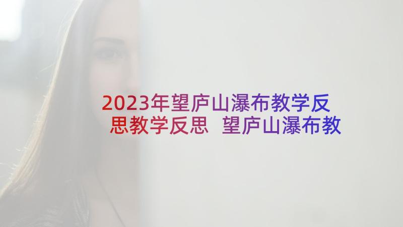 2023年望庐山瀑布教学反思教学反思 望庐山瀑布教学反思(优质5篇)