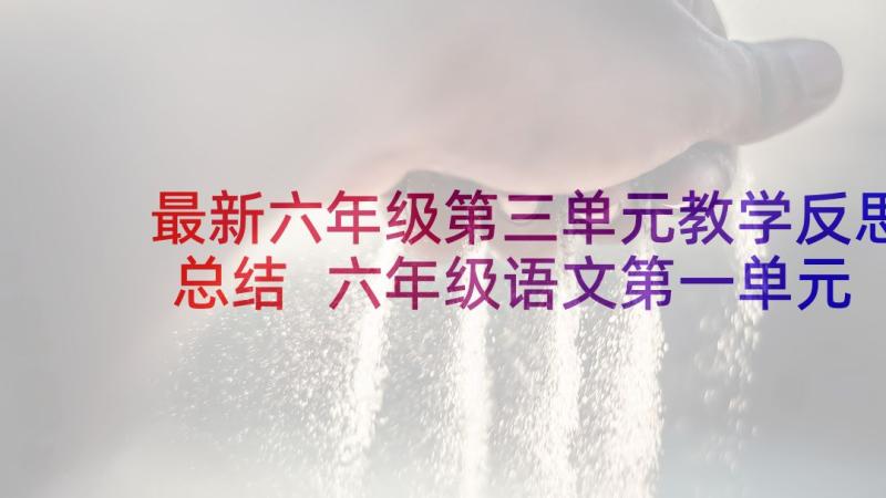 最新六年级第三单元教学反思总结 六年级语文第一单元教学反思(优质5篇)