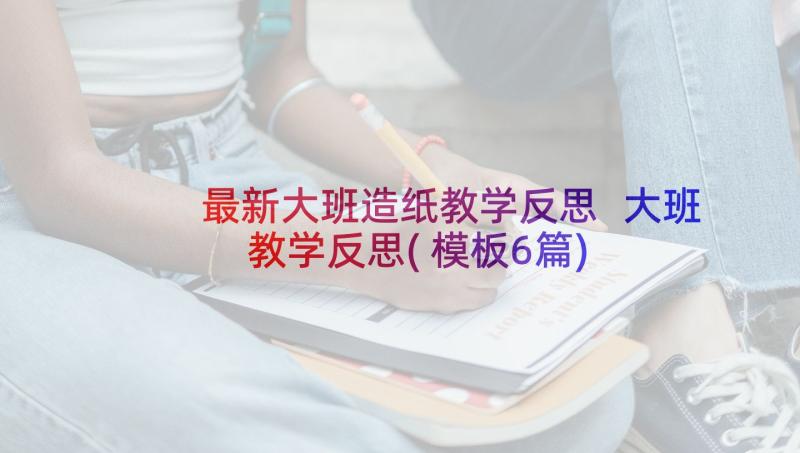 最新大班造纸教学反思 大班教学反思(模板6篇)