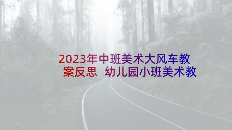 2023年中班美术大风车教案反思 幼儿园小班美术教案制作饼干及教学反思(优质10篇)