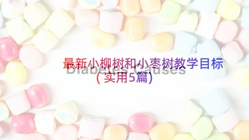 最新小柳树和小枣树教学目标(实用5篇)