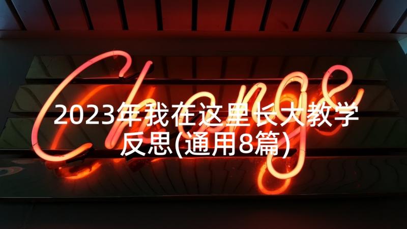 2023年我在这里长大教学反思(通用8篇)