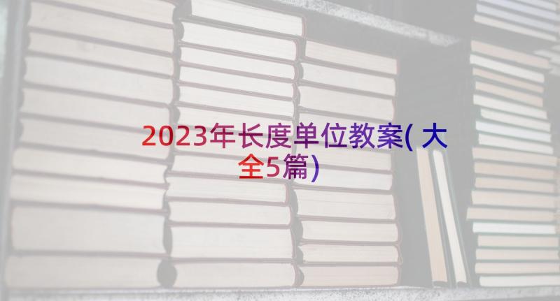 2023年长度单位教案(大全5篇)