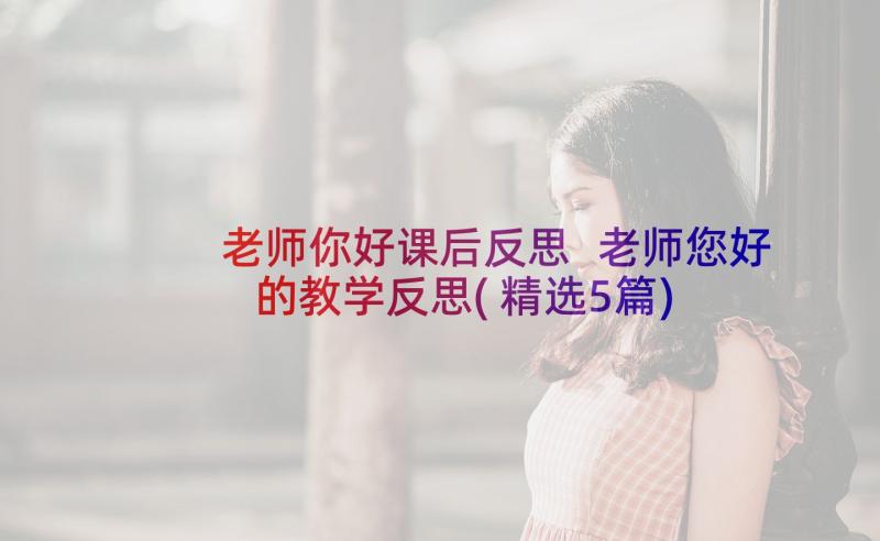 老师你好课后反思 老师您好的教学反思(精选5篇)