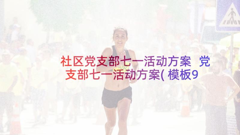 社区党支部七一活动方案 党支部七一活动方案(模板9篇)