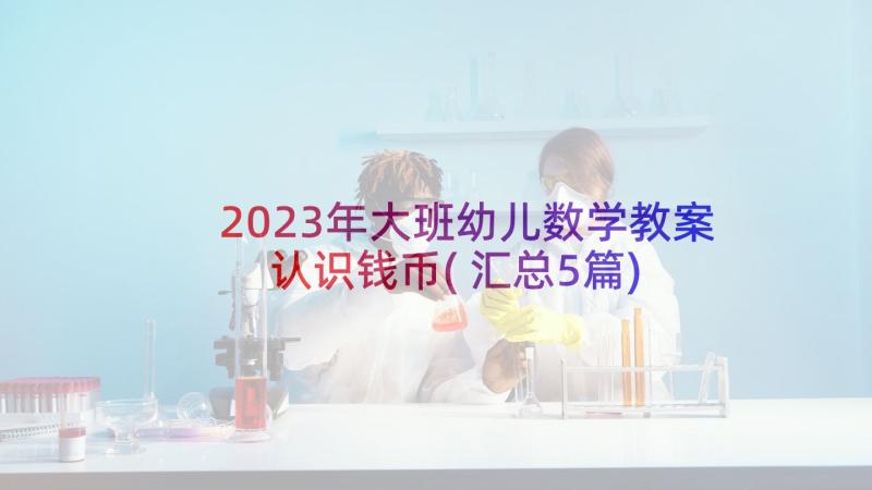 2023年大班幼儿数学教案认识钱币(汇总5篇)