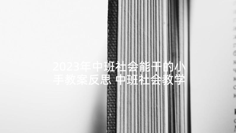 2023年中班社会能干的小手教案反思 中班社会教学反思(大全5篇)