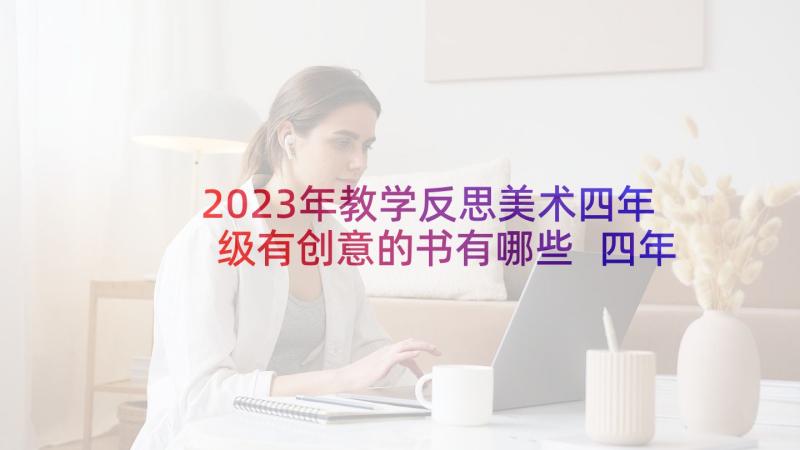 2023年教学反思美术四年级有创意的书有哪些 四年级美术教学反思(汇总9篇)