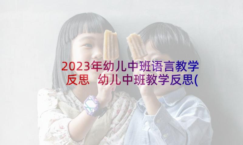 2023年幼儿中班语言教学反思 幼儿中班教学反思(优秀10篇)