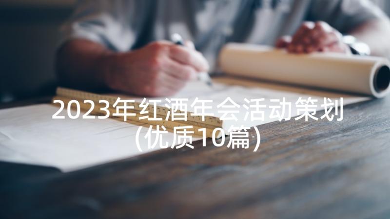 2023年红酒年会活动策划(优质10篇)